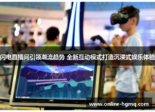 闪电直播间引领潮流趋势 全新互动模式打造沉浸式娱乐体验